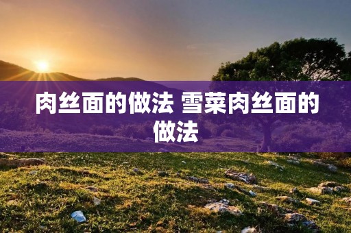 肉丝面的做法 雪菜肉丝面的做法