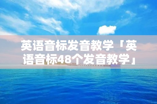 英语音标发音教学「英语音标48个发音教学」