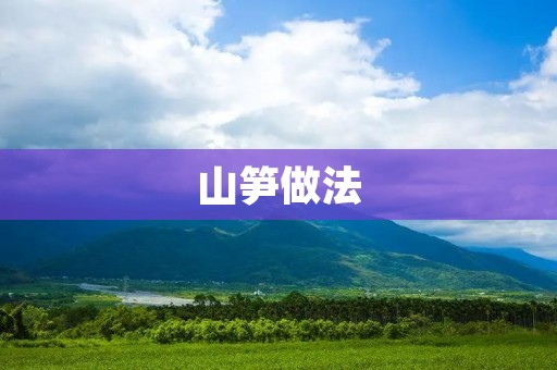 山笋做法:美味佳肴,尽显山野风情 山笋做法:美味佳肴,尽显山野风情