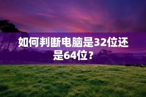 如何判断电脑是32位还是64位?