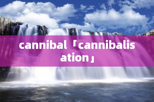 cannibal「cannibalisation」