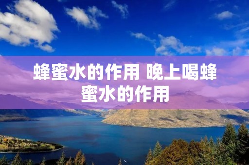 蜂蜜水的作用 晚上喝蜂蜜水的作用