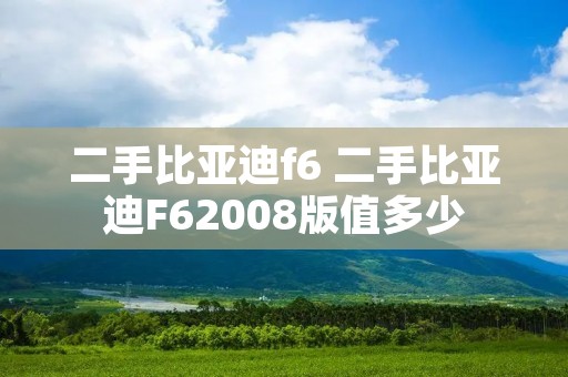 二手比亚迪f6 二手比亚迪F62008版值多少