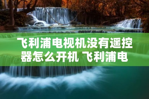 飞利浦电视机没有遥控器怎么开机 飞利浦电视机没有遥控器怎么开机啊