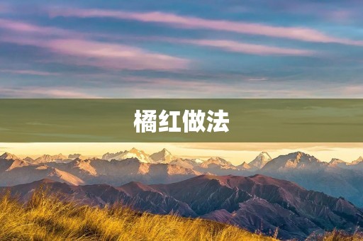 橘红做法:美味与营养的完美结合 橘红做法:美味与营养的完美结合