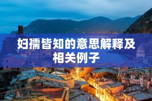 妇孺皆知的意思解释及相关例子