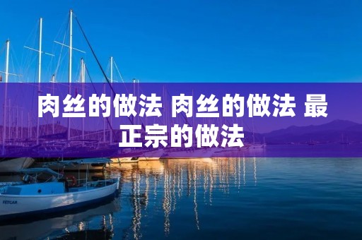 肉丝的做法 肉丝的做法 最正宗的做法