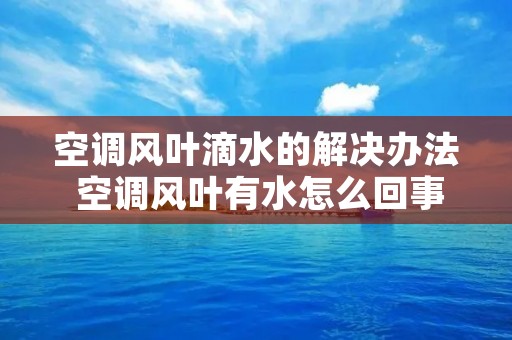 空调风叶滴水的解决办法 空调风叶有水怎么回事