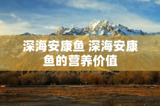 深海安康鱼 深海安康鱼的营养价值