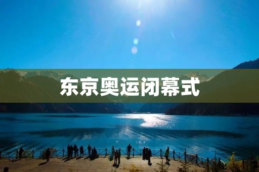 东京奥运闭幕式：一场绚丽的盛会