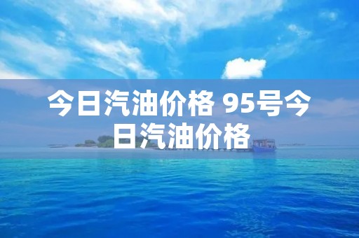 今日汽油价格 95号今日汽油价格