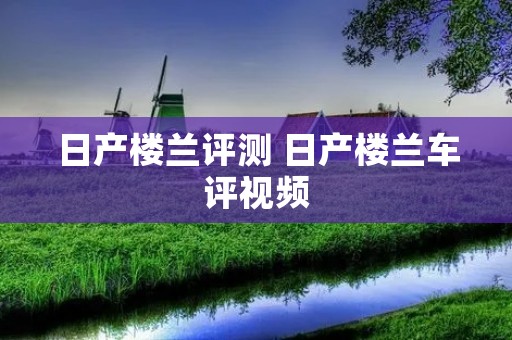 日产楼兰评测 日产楼兰车评视频