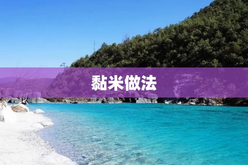 黏米做法:教你如何制作美味的黏米料理 黏米做法:教你如何制作美味的黏米料理
