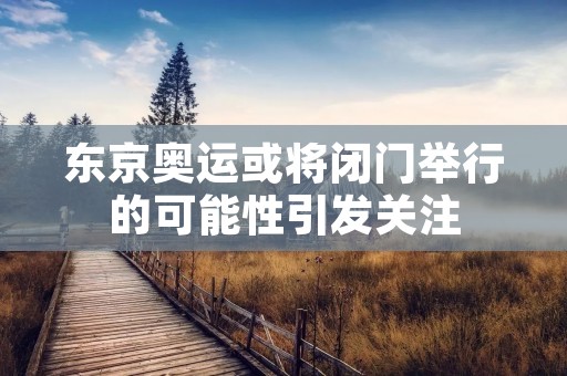 东京奥运或将闭门举行的可能性引发关注