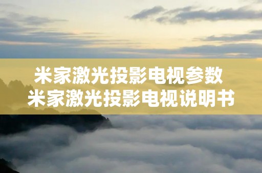 米家激光投影电视参数 米家激光投影电视说明书下载 米家激光投影电视参数 米家激光投影电视说明书下载