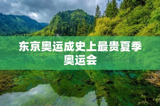 东京奥运成史上最贵夏季奥运会 东京奥运成史上最贵夏季奥运会
