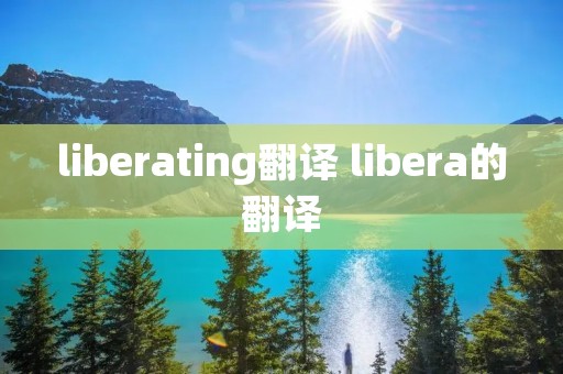 liberating翻译 libera的翻译
