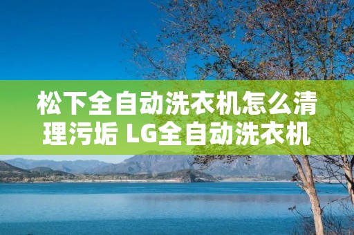 松下全自动洗衣机怎么清理污垢 LG全自动洗衣机怎么用 松下全自动洗衣机怎么清理污垢 LG全自动洗衣机怎么用