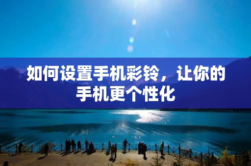 如何设置手机彩铃,让你的手机更个性化