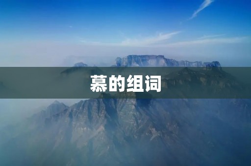 慕的组词:慕名、慕课、慕容、慕尼黑、慕斯、慕情、慕亲、慕名而来、慕名而学、慕名远播、慕名而至、慕名而来、慕名而游、慕名而学、慕名而来、慕名而学、慕名而来、慕名而学、慕名而来、慕名而学。