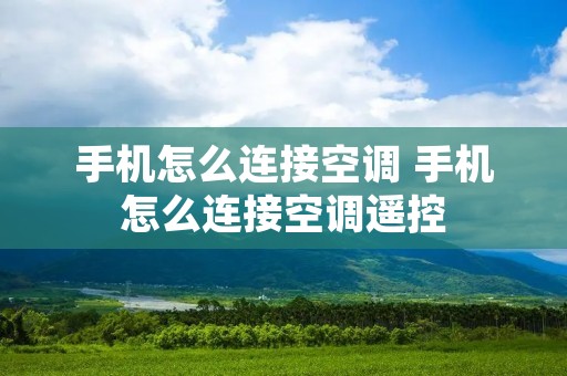 手机怎么连接空调 手机怎么连接空调遥控