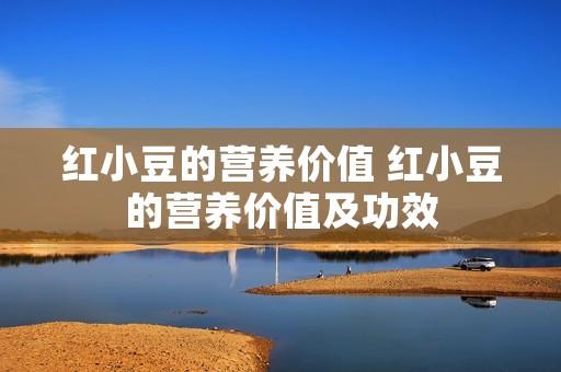红小豆的营养价值 红小豆的营养价值及功效