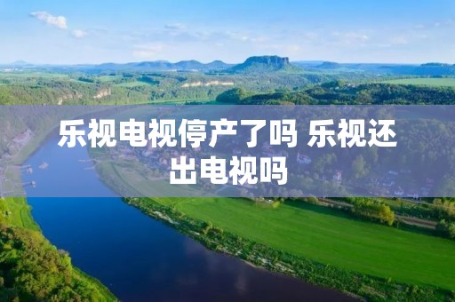 乐视电视停产了吗 乐视还出电视吗