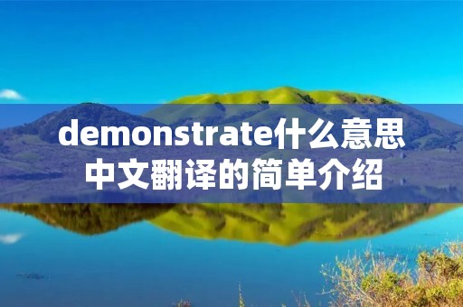 demonstrate什么意思中文翻译的简单介绍 demonstrate什么意思中文翻译的简单介绍
