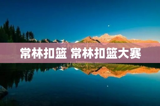 常林扣篮 常林扣篮大赛 常林扣篮 常林扣篮大赛