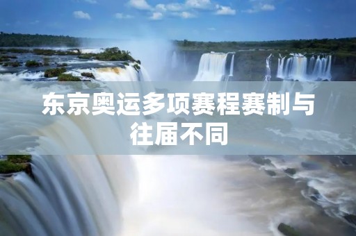 东京奥运多项赛程赛制与往届不同 东京奥运多项赛程赛制与往届不同
