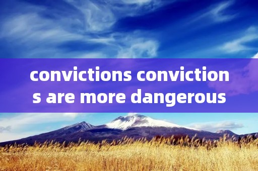 convictions convictions are more dangerous convictions convictions are more dangerous