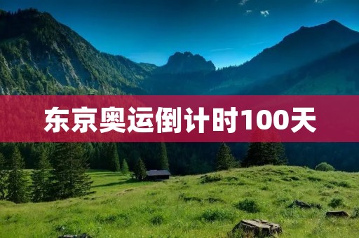 东京奥运倒计时100天：为世界注入新的希望与**