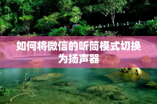 如何将微信的听筒模式切换为扬声器