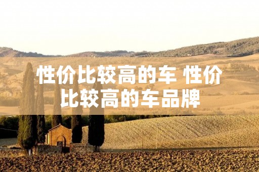 性价比较高的车 性价比较高的车品牌