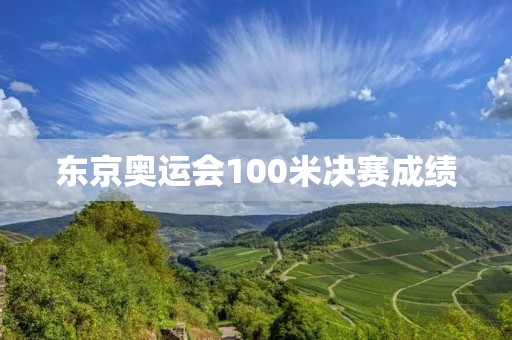 东京奥运会100米决赛成绩：闪耀的瞬间