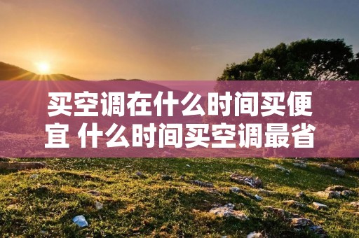 买空调在什么时间买便宜 什么时间买空调最省钱