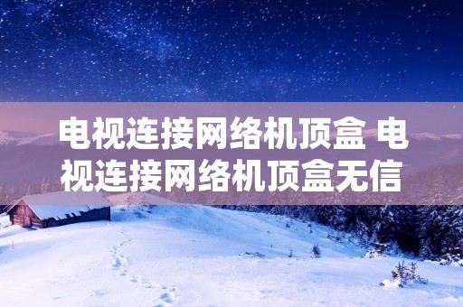 电视连接网络机顶盒 电视连接网络机顶盒无信号怎么办