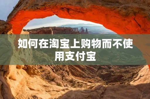 如何在淘宝上购物而不使用支付宝