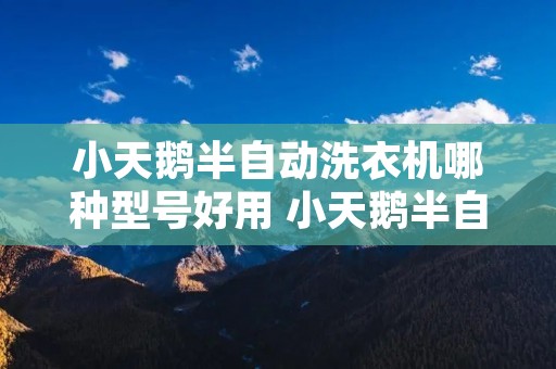 小天鹅半自动洗衣机哪种型号好用 小天鹅半自动洗衣机哪个型号好