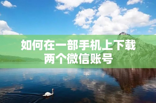 如何在一部手机上下载两个微信账号
