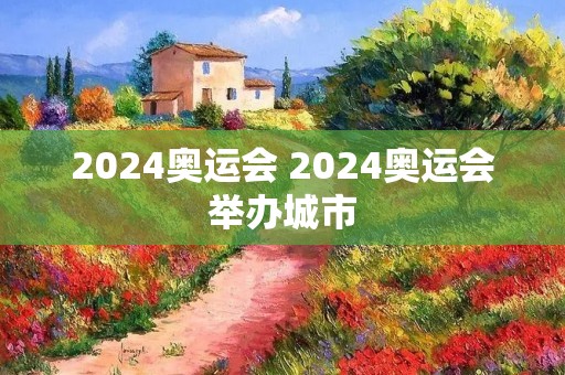 2024奥运会 2024奥运会举办城市 2024奥运会 2024奥运会举办城市