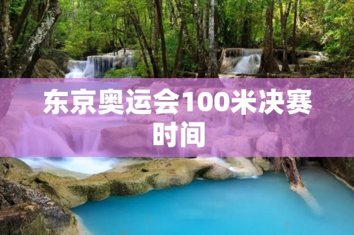 东京奥运会100米决赛时间：探寻速度与荣耀的较量