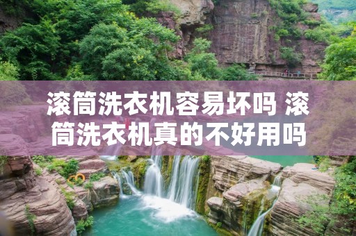 滚筒洗衣机容易坏吗 滚筒洗衣机真的不好用吗