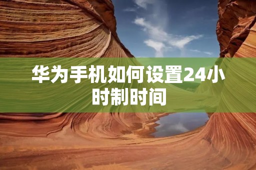 华为手机如何设置24小时制时间