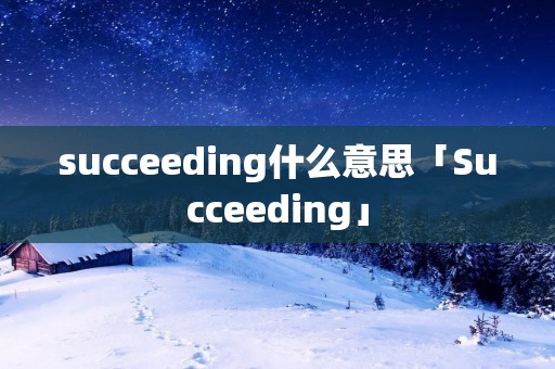 succeeding什么意思「Succeeding」 succeeding什么意思「Succeeding」