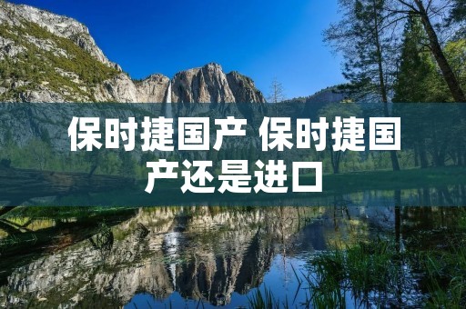 保时捷国产 保时捷国产还是进口