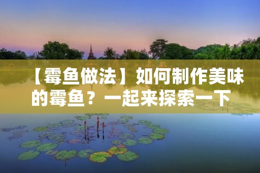 【霉鱼做法】如何制作美味的霉鱼？一起来探索一下！