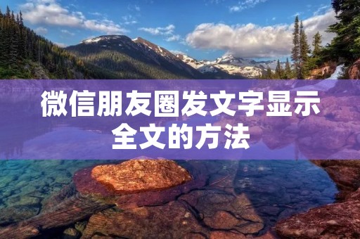 微信朋友圈发文字显示全文的方法 微信朋友圈发文字显示全文的方法