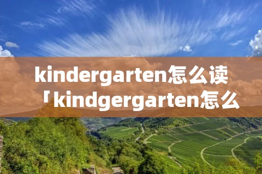 kindergarten怎么读「kindgergarten怎么读」