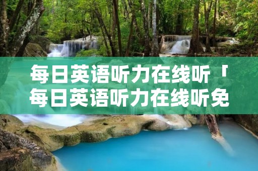 每日英语听力在线听「每日英语听力在线听免费」